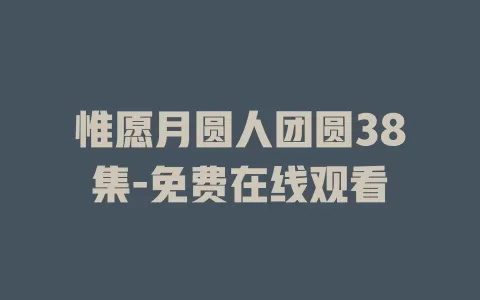 惟愿月圆人团圆38集-免费在线观看