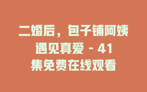 二婚后，包子铺阿姨遇见真爱 - 41集免费在线观看
