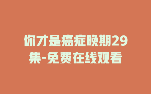 你才是癌症晚期29集-免费在线观看