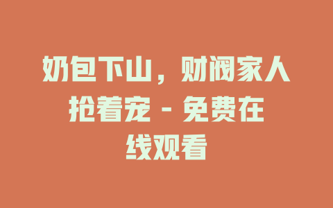 奶包下山，财阀家人抢着宠 - 免费在线观看