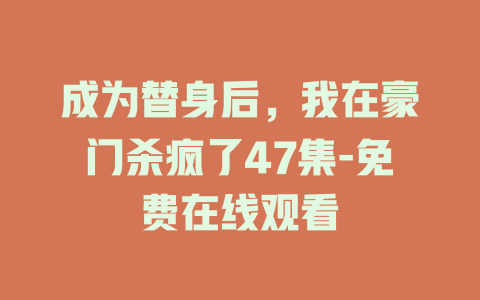 成为替身后，我在豪门杀疯了47集-免费在线观看