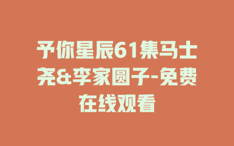 予你星辰61集马士尧&李家圆子-免费在线观看