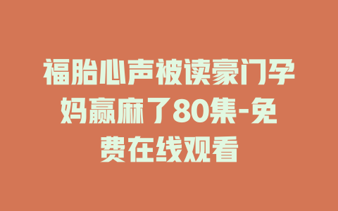 福胎心声被读豪门孕妈赢麻了80集-免费在线观看