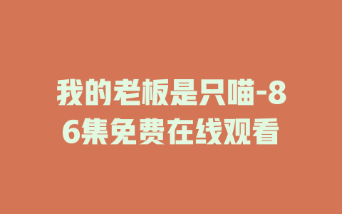 我的老板是只喵-86集免费在线观看