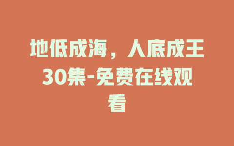 地低成海，人底成王30集-免费在线观看