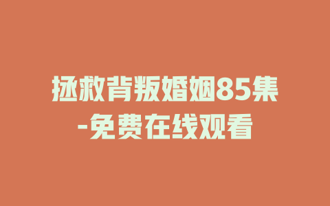 拯救背叛婚姻85集-免费在线观看