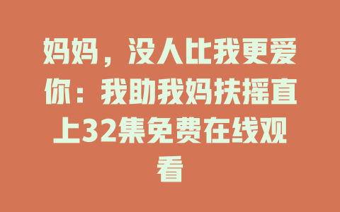 妈妈，没人比我更爱你：我助我妈扶摇直上32集免费在线观看