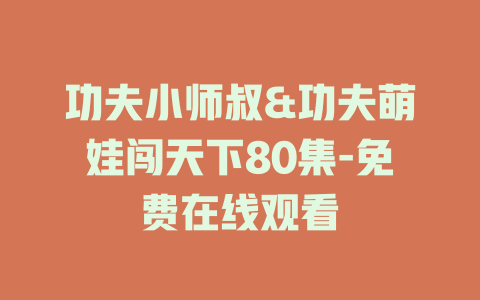 功夫小师叔&功夫萌娃闯天下80集-免费在线观看
