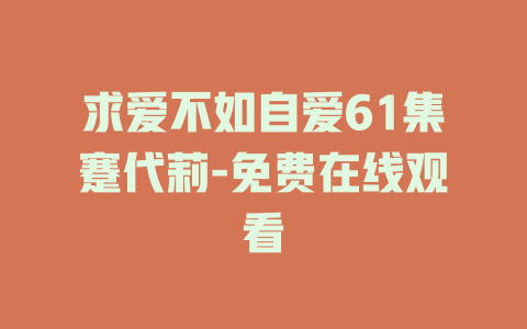 求爱不如自爱61集蹇代莉-免费在线观看