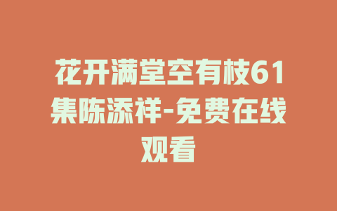 花开满堂空有枝61集陈添祥-免费在线观看