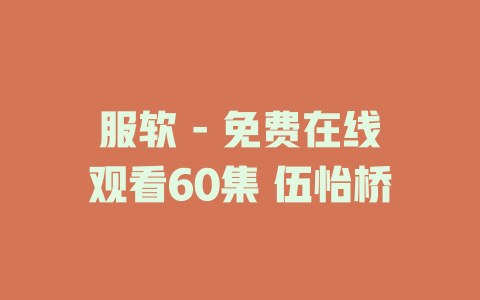 服软 - 免费在线观看60集 伍怡桥