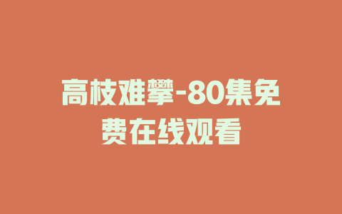 高枝难攀-80集免费在线观看