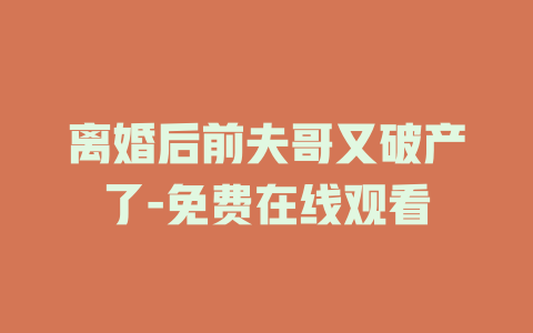 离婚后前夫哥又破产了-免费在线观看