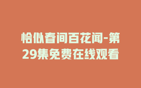 恰似春间百花闻-第29集免费在线观看