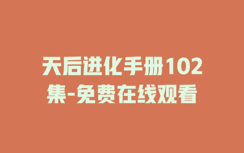 天后进化手册102集-免费在线观看