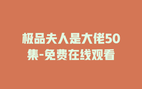 极品夫人是大佬50集-免费在线观看