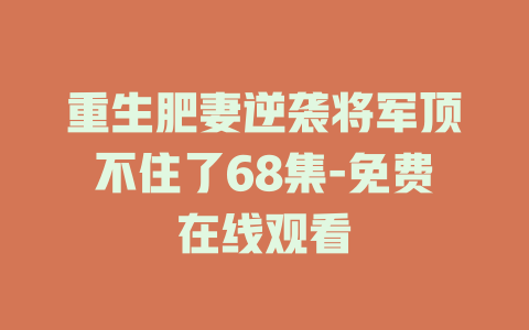 重生肥妻逆袭将军顶不住了68集-免费在线观看