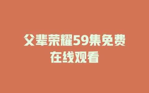 父辈荣耀59集免费在线观看