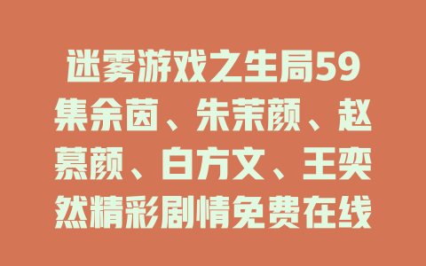 迷雾游戏之生局59集余茵、朱茉颜、赵慕颜、白方文、王奕然精彩剧情免费在线观看