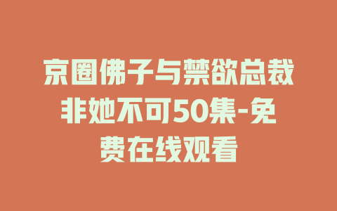 京圈佛子与禁欲总裁非她不可50集-免费在线观看