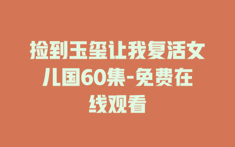 捡到玉玺让我复活女儿国60集-免费在线观看