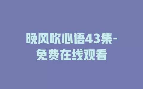 晚风吹心语43集-免费在线观看
