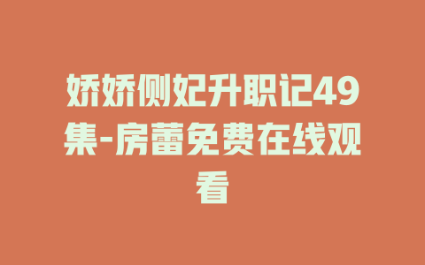 娇娇侧妃升职记49集-房蕾免费在线观看