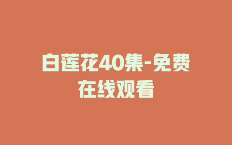 白莲花40集-免费在线观看