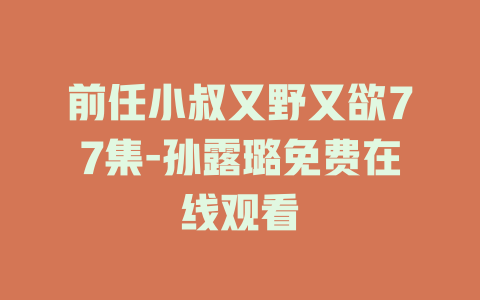 前任小叔又野又欲77集-孙露璐免费在线观看