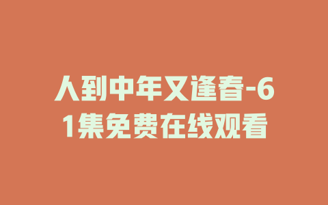 人到中年又逢春-61集免费在线观看