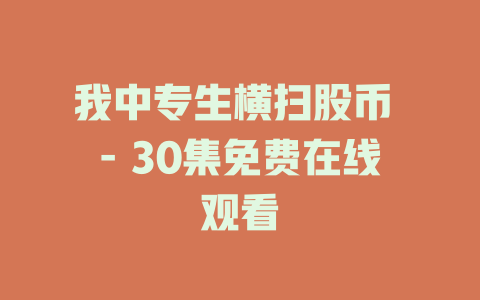我中专生横扫股币 - 30集免费在线观看