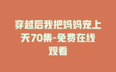 穿越后我把妈妈宠上天70集-免费在线观看