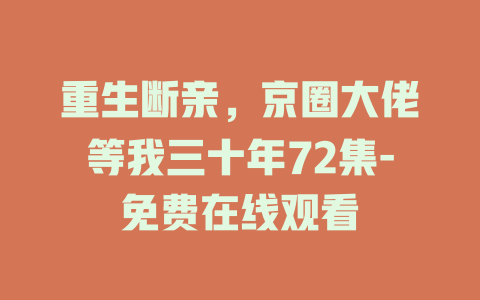 重生断亲，京圈大佬等我三十年72集-免费在线观看