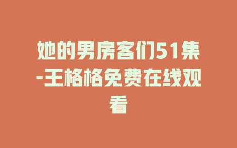 她的男房客们51集-王格格免费在线观看