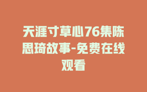 天涯寸草心76集陈思琦故事-免费在线观看