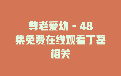 尊老爱幼 - 48集免费在线观看丁磊相关