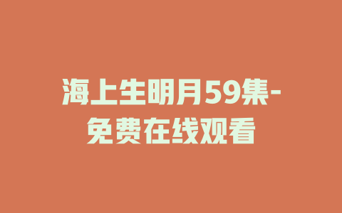 海上生明月59集-免费在线观看