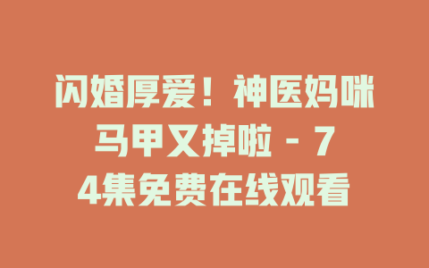 闪婚厚爱！神医妈咪马甲又掉啦 - 74集免费在线观看