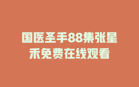 国医圣手88集张星禾免费在线观看