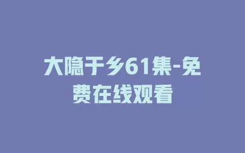 大隐于乡61集-免费在线观看
