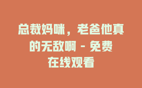 总裁妈咪，老爸他真的无敌啊 - 免费在线观看