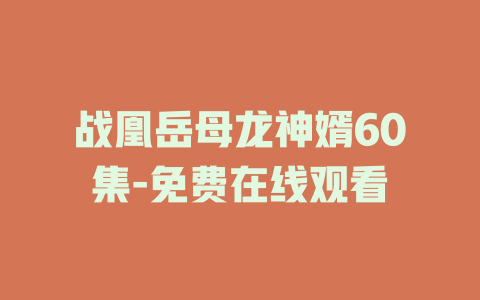 战凰岳母龙神婿60集-免费在线观看