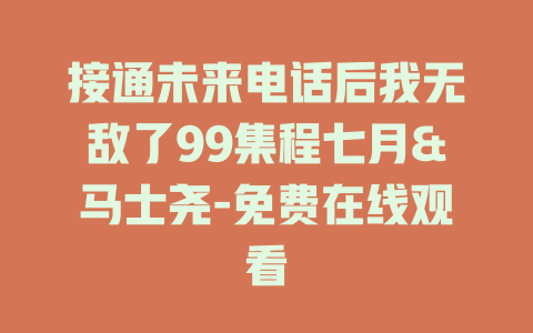 接通未来电话后我无敌了99集程七月&马士尧-免费在线观看