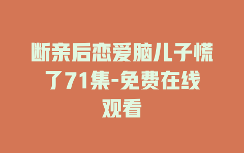 断亲后恋爱脑儿子慌了71集-免费在线观看