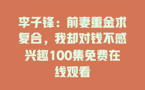 李子锋：前妻重金求复合，我却对钱不感兴趣100集免费在线观看