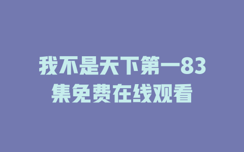 我不是天下第一83集免费在线观看
