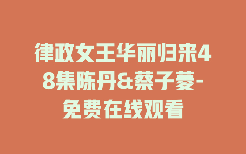 律政女王华丽归来48集陈丹&蔡子菱-免费在线观看