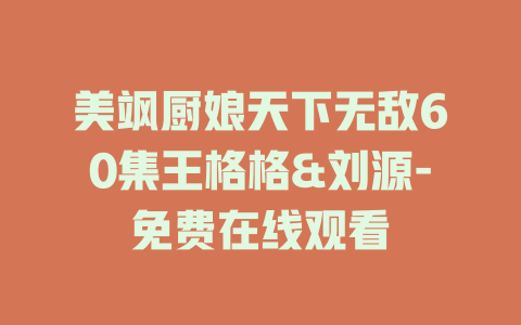 美飒厨娘天下无敌60集王格格&刘源-免费在线观看