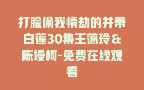 打脸偷我情劫的并蒂白莲30集王蔼玲＆陈墁柯-免费在线观看