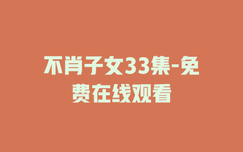 不肖子女33集-免费在线观看